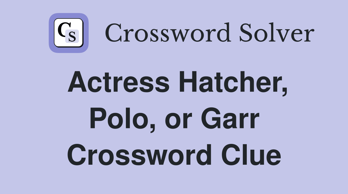 Actress Hatcher Polo or Garr Crossword Clue Answers Crossword Solver
